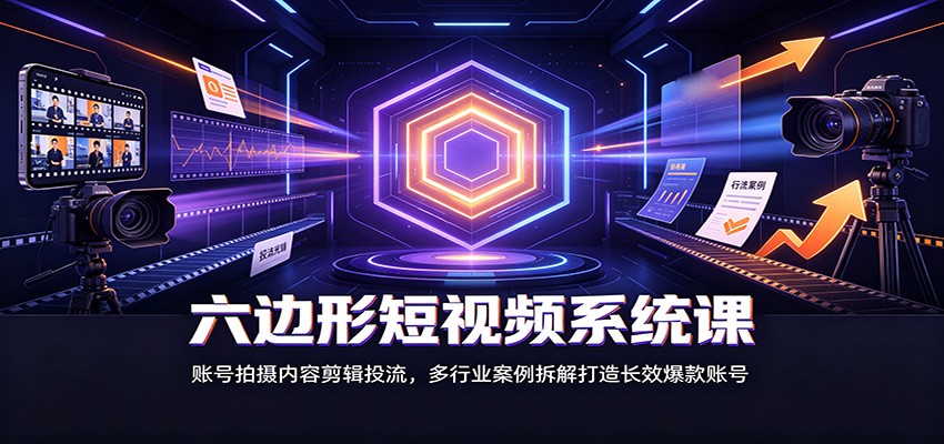 六边形短视频系统课：账号拍摄内容剪辑投流，多行业案例拆解打造长效爆款账号-87副业网 - 互联网副业项目资源分享平台