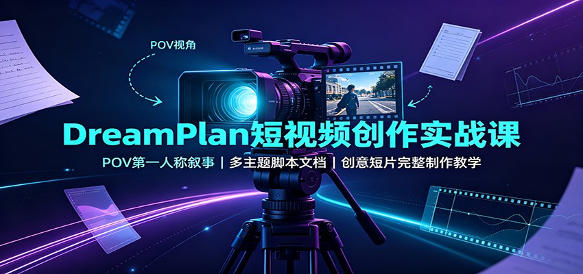 DreamPlan短视频创作实战课：POV第一人称叙事，多主题脚本文档，创意短片完整制作教学-87副业网 - 互联网副业项目资源分享平台
