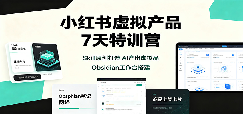 小红书虚拟产品7天特训营：Skill原创打造，AI产出虚拟品，Obsidian工作台搭建 - 87副业网