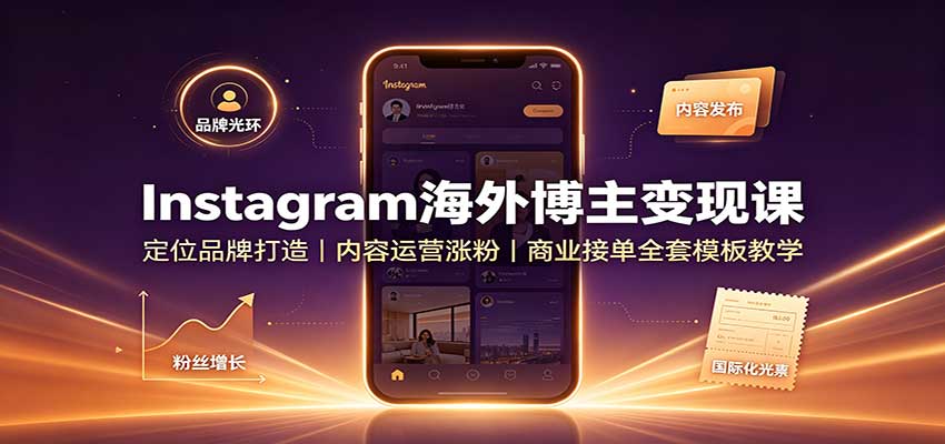 Instagram海外博主变现课：定位品牌打造，内容运营涨粉，商业接单全套模板教学 - 87副业网