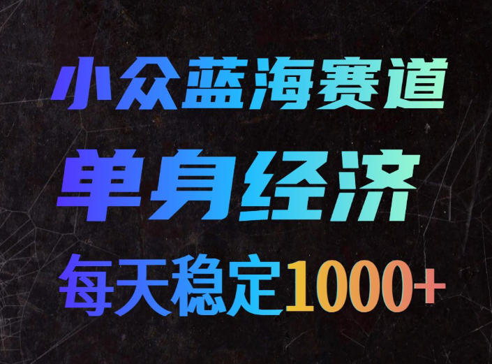 小众蓝海赛道，单身经济，每天稳定1000+，新手友好、门槛极低【揭秘】 - 87副业网