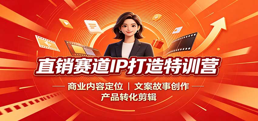 直销赛道IP打造特训营：商业内容定位，文案故事创作，产品转化剪辑 - 87副业网