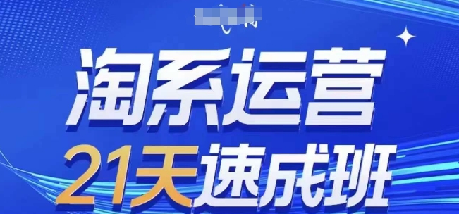 淘系运营21天速成班，0基础轻松搞定淘系运营，不做假把式，快速复制落地(更新26年8月) - 87副业网