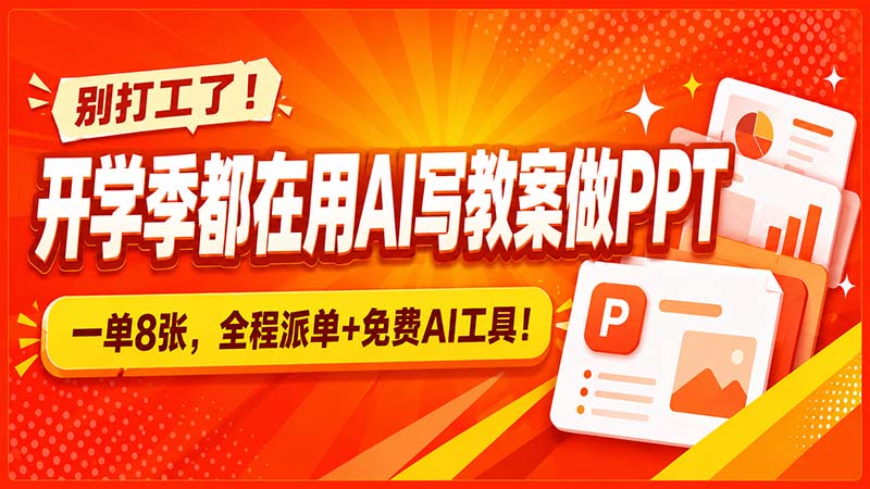 别打工了!开学季都在用AI写教案做PPT,一单8张,全程派单+免费AI工具!