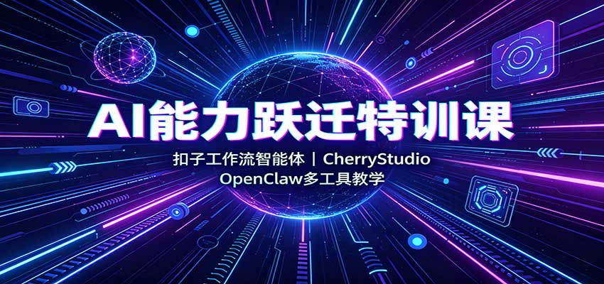 AI能力跃迁特训课：扣子工作流智能体，CherryStudio，OpenClaw多工具教学 - 87副业网