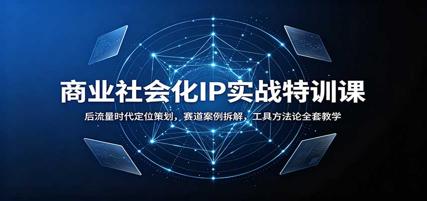 商业社会化IP实战特训课：后流量时代定位策划，赛道案例拆解，工具方法论全套教学 - 87副业网