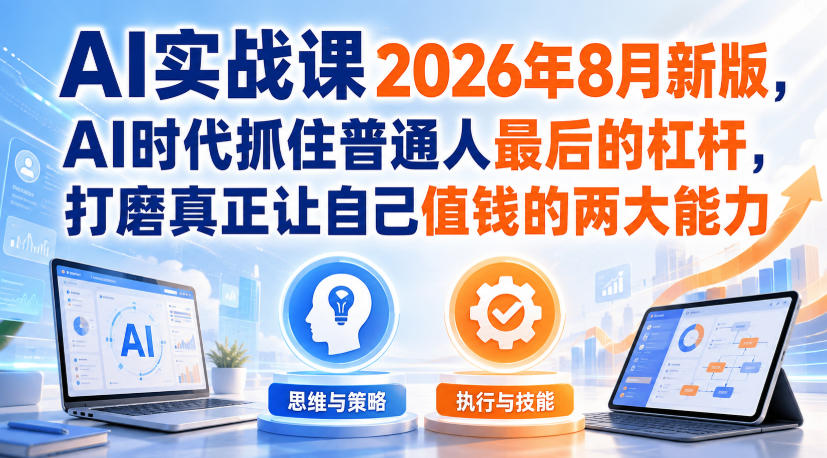 AI实战课2026年8月新版，AI时代抓住普通人最后的杠杆，打磨真正让自己值钱的两大能力 - 87副业网