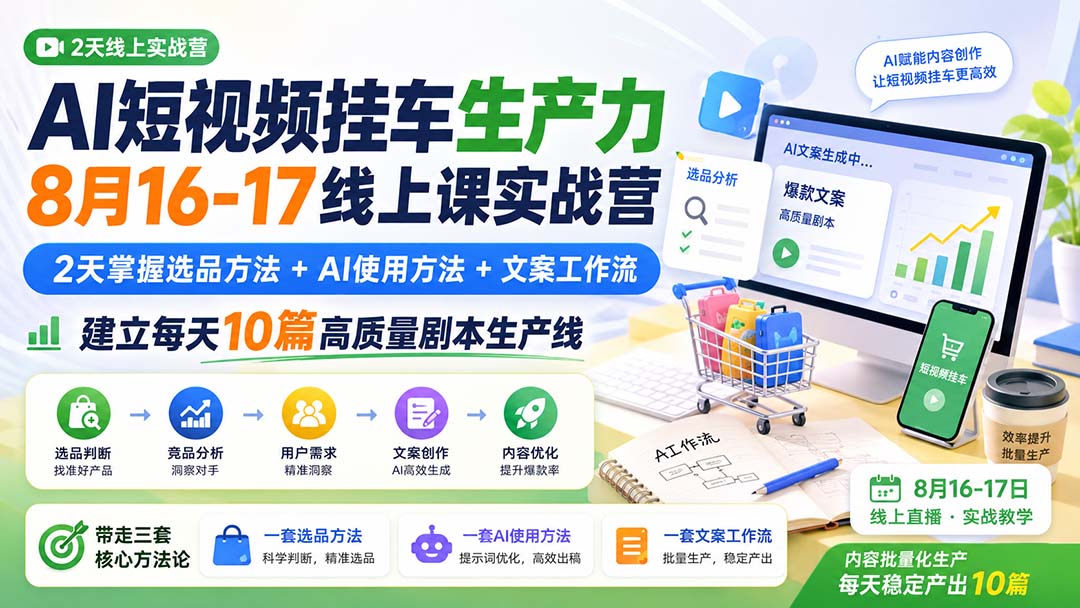 AI短视频挂车生产力8月16-17线上课实战营：2天掌握选品方法+AI使用方法+文案工作流，建立每天10篇高质量剧本生产线 - 87副业网