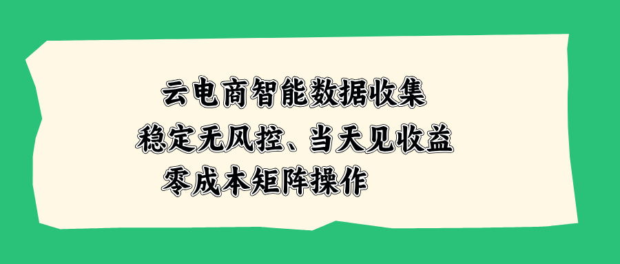 云电商智能数据收集，稳定无风控，当天见收益，零成本矩阵操作 - 87副业网