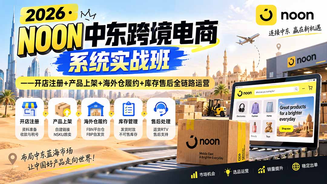 2026·NOON中东跨境电商系统实战班——开店注册+产品上架+海外仓履约+库存售后全链路运营 - 87副业网