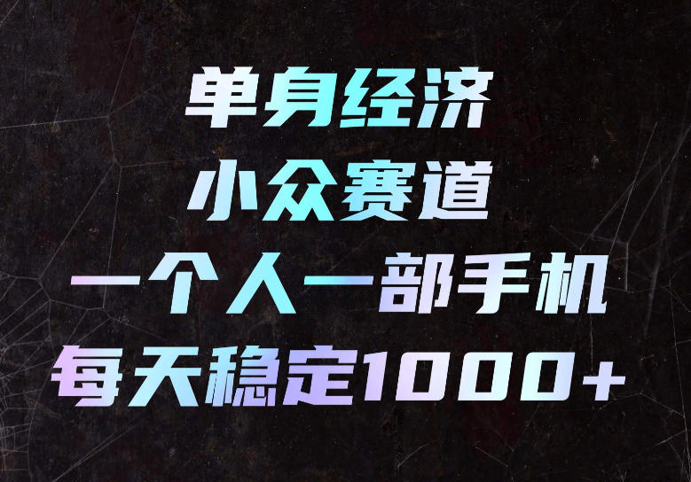 单身经济小众赛道，一个人一部手机，每天稳定1000+，长期可持续的赛道【揭秘】-87副业网 - 互联网副业项目资源分享平台