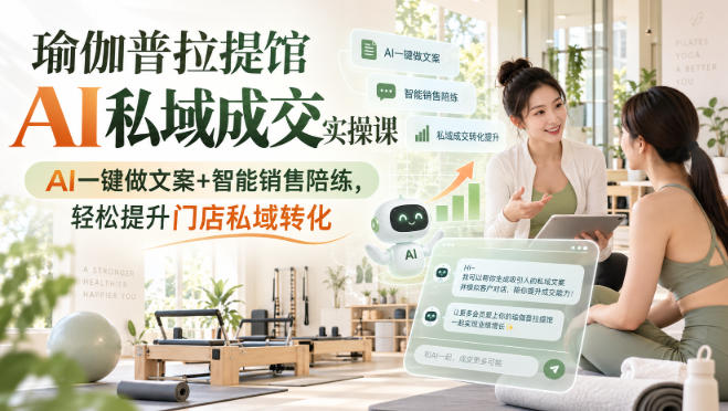 瑜伽普拉提馆AI私域成交实操课|AI一键做文案+智能销售陪练,轻松提升门店私域转化-87副业网 - 互联网副业项目资源分享平台