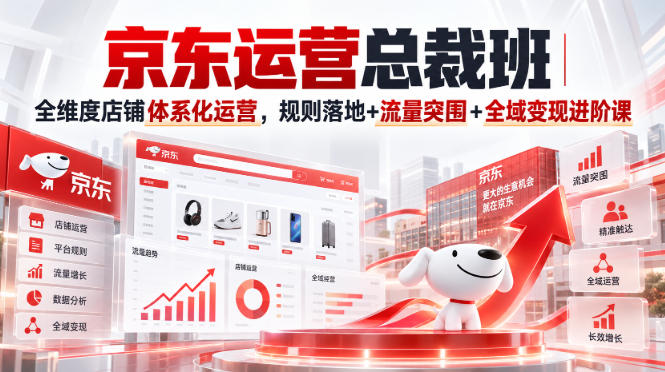 京东运营总裁班｜全维度店铺体系化运营，规则落地+流量突围+全域变现进阶课-87副业网 - 互联网副业项目资源分享平台