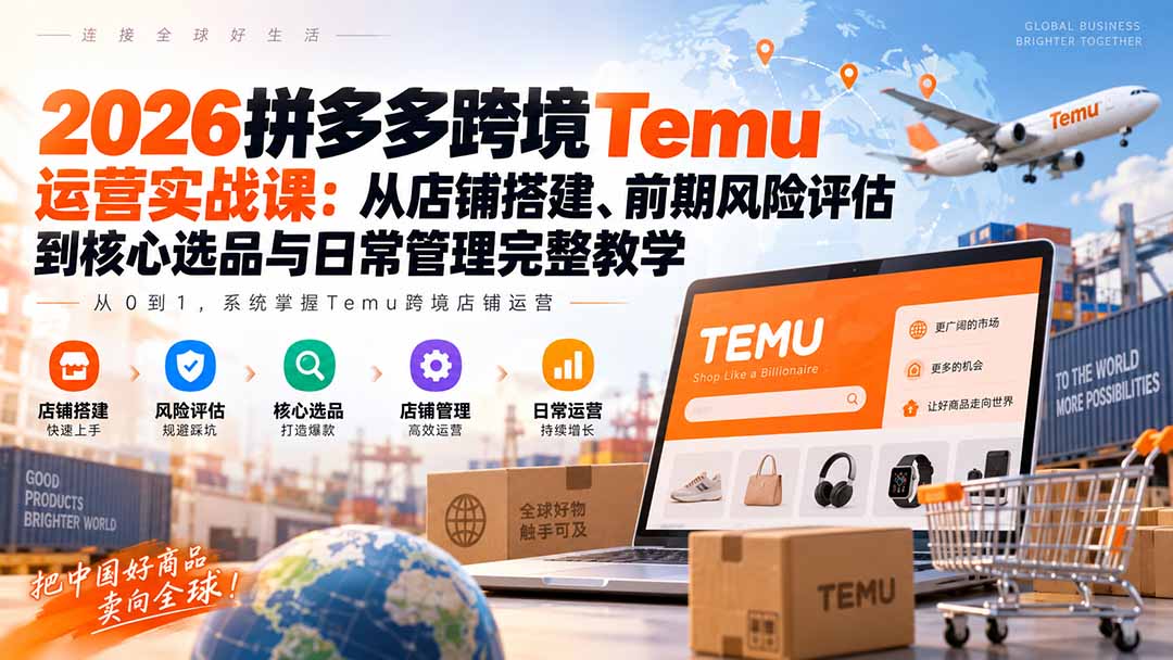 2026拼多多跨境Temu运营实战课：从店铺搭建、前期风险评估到核心选品与日常管理完整教学 - 87副业网