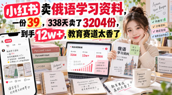 小红书卖俄语学习资料，一份39，338天卖了3204份，到手12w+，教育赛道太香了 - 87副业网
