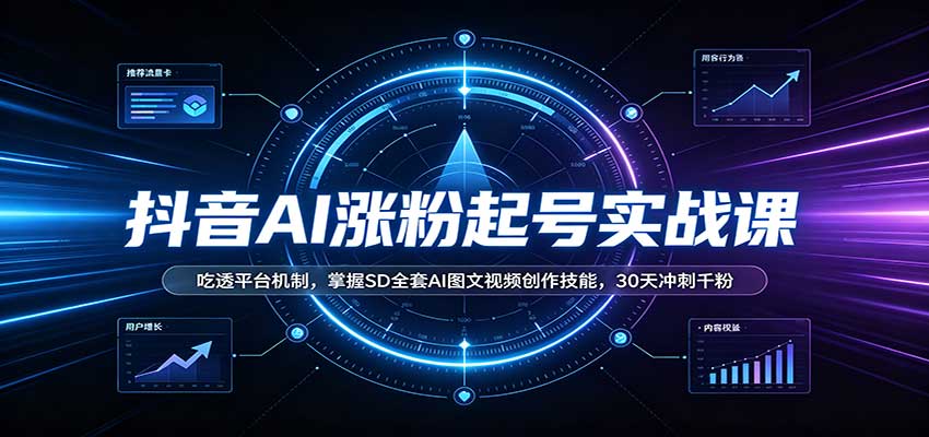 抖音AI涨粉起号实战课:吃透平台机制,掌握SD全套AI图文视频创作技能,30天冲刺千粉-87副业网 - 互联网副业项目资源分享平台