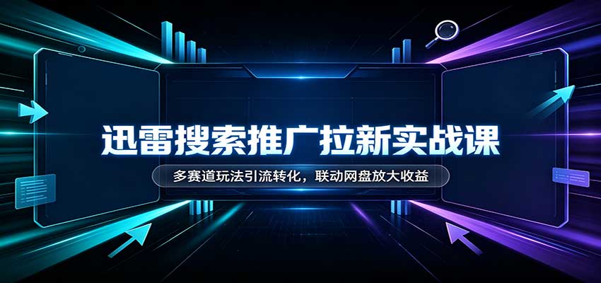 迅雷搜索推广拉新实战课：多赛道玩法引流转化，联动网盘放大收益 - 87副业网