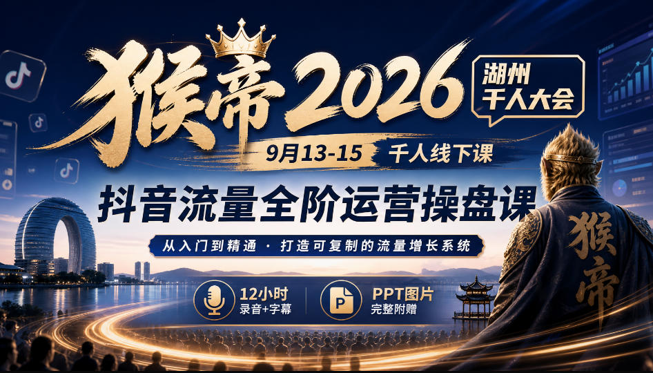 猴帝2026湖州千人大会9月13-15千人线下课，抖音流量全阶运营操盘课，12小时录音加字幕+ppt图片-87副业网 - 互联网副业项目资源分享平台