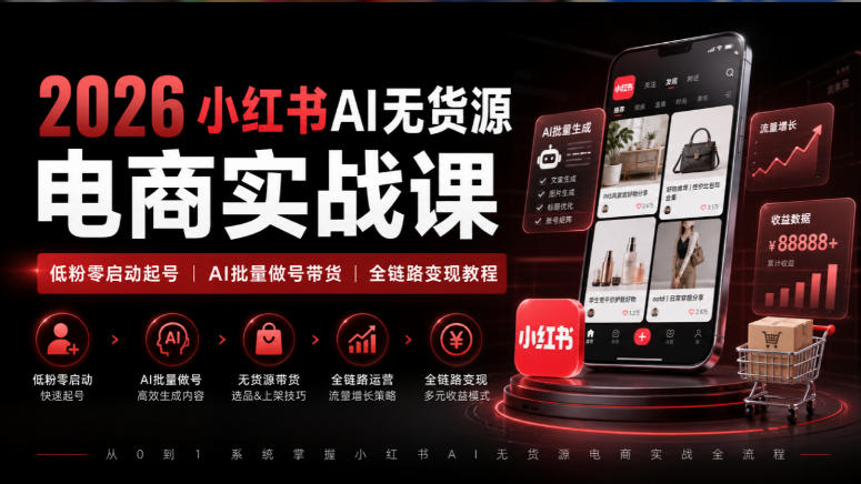2026小红书AI无货源电商实战课｜低粉零启动起号｜AI批量做号带货全链路变现教程-87副业网 - 互联网副业项目资源分享平台