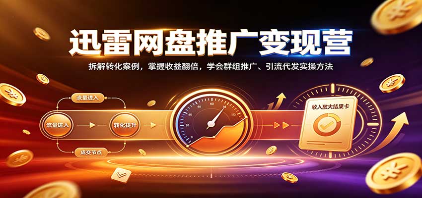 迅雷网盘推广变现营：拆解转化案例，掌握收益翻倍，学会群组推广、引流代发实操方法-87副业网 - 互联网副业项目资源分享平台