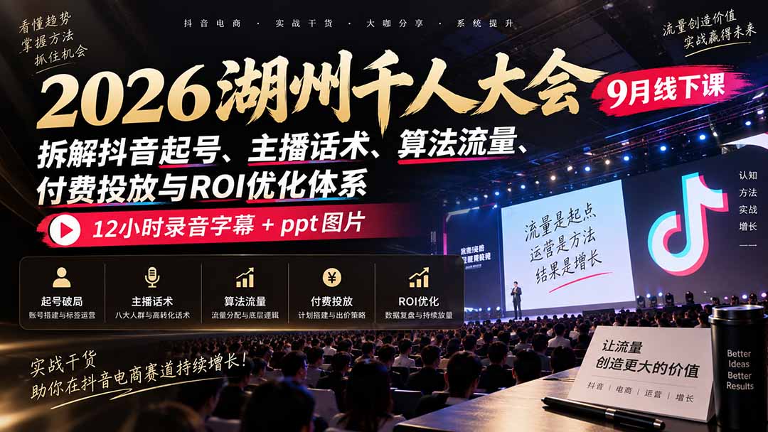 2026湖州千人大会9月线下课：拆解抖音起号、主播话术、算法流量、付费投放与ROI优化体系，12小时录音字幕+ppt图片-87副业网 - 互联网副业项目资源分享平台
