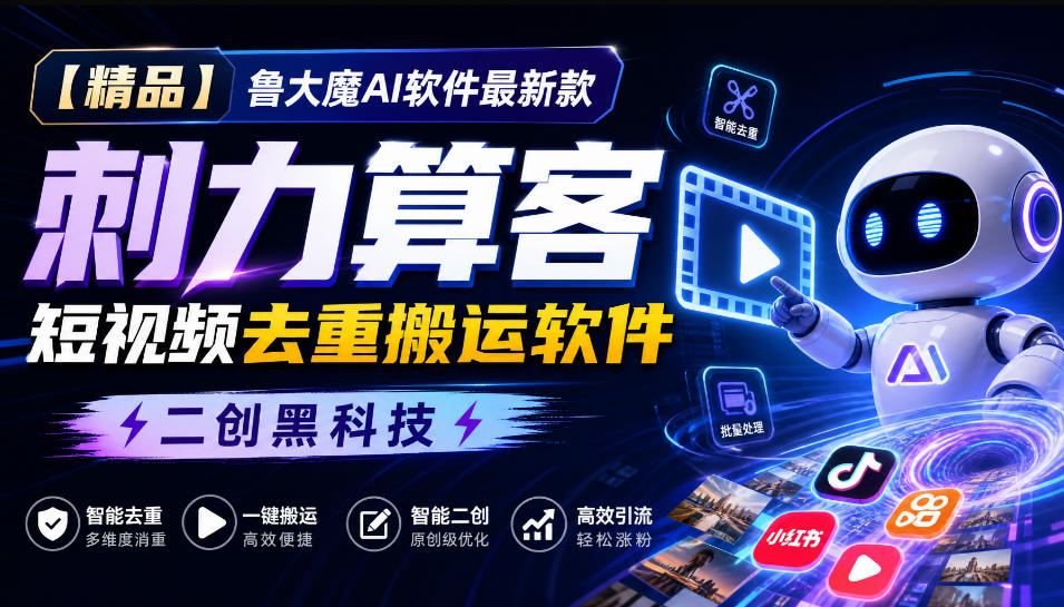 【精品】鲁大魔AI软件最新款刺力算客短视频去重搬运软件二创黑科技 - 87副业网