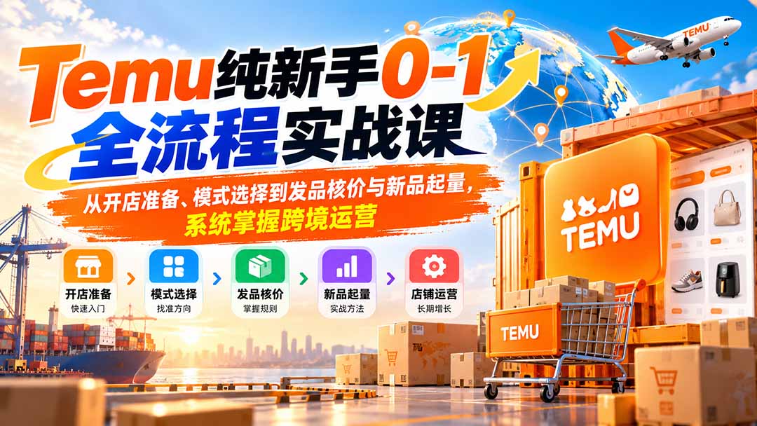 Temu纯新手0-1全流程实战课：从开店准备、模式选择到发品核价与新品起量，系统掌握跨境运营-87副业网 - 互联网副业项目资源分享平台