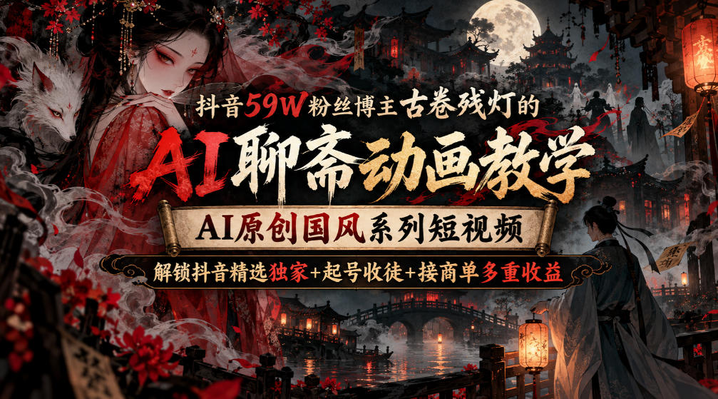 抖音59W粉丝博主古卷残灯的AI聊斋动画教学，AI原创国风系列短视频，解锁抖音精选独家+起号收徒+接商单多重收益 - 87副业网