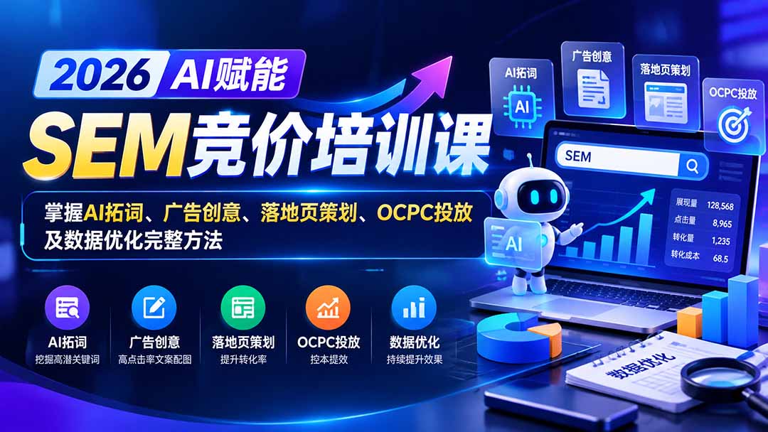 【无水印】2026AI赋能SEM竞价培训课：掌握AI拓词、广告创意、落地页策划、OCPC投放及数据优化完整方法 - 87副业网
