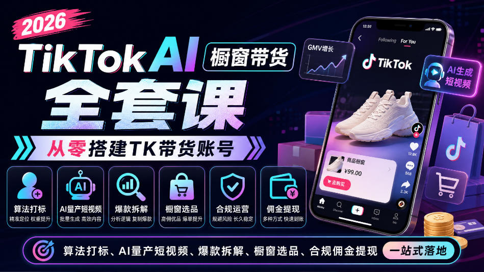 2026TikTok AI橱窗带货全套课，从零搭建TK带货账号，算法打标、AI量产短视频、爆款拆解、橱窗选品、合规佣金提现一站式落地 - 87副业网