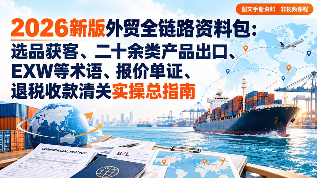 2026新版外贸全链路资料包：选品获客、二十余类产品出口、EXW等术语、报价单证、退税收款清关实操总指南 - 87副业网