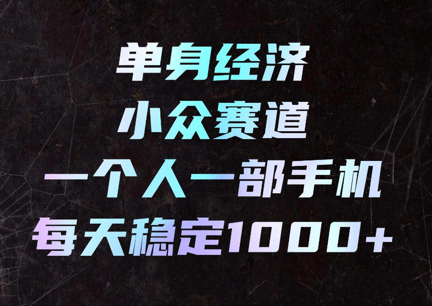 单身经济小众赛道，一个人一部手机，每天稳定1000+，利用下班碎片时间即可【揭秘】 - 87副业网