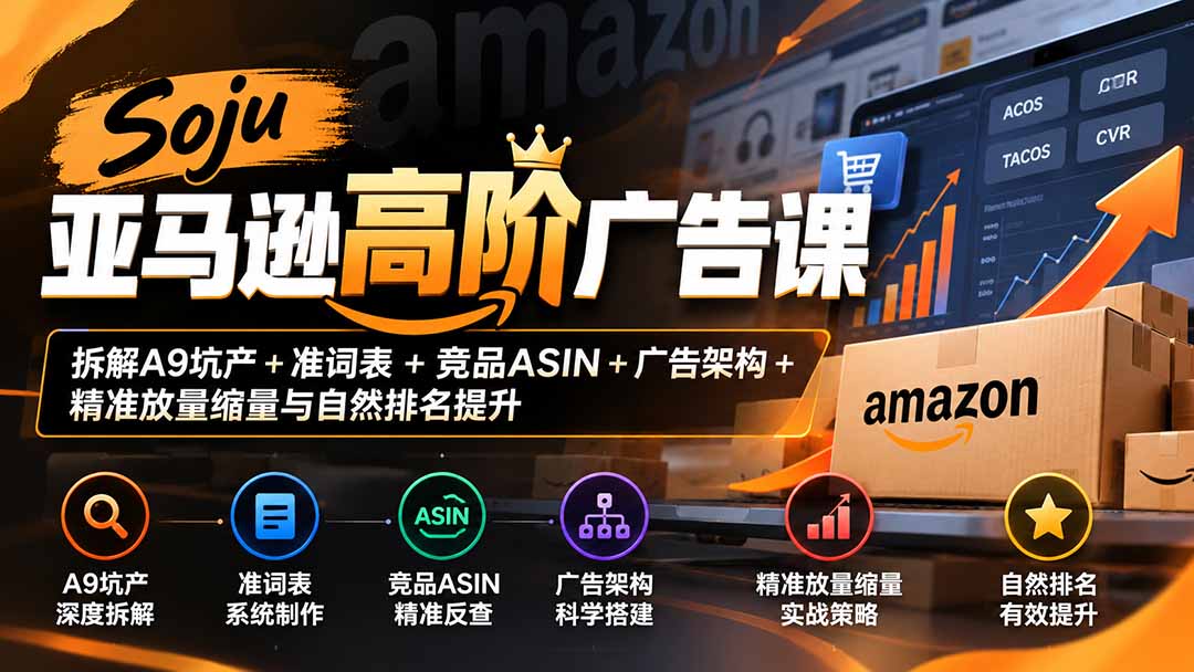 Soju亚马逊高阶广告课：拆解A9坑产+准词表+竞品ASIN+广告架构+精准放量缩量与自然排名提升 - 87副业网