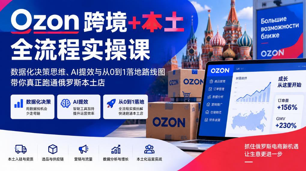 Ozon跨境+本土全流程实操课，数据化决策思维、AI提效与从0到1落地路线图，带你真正跑通俄罗斯本土店 - 87副业网