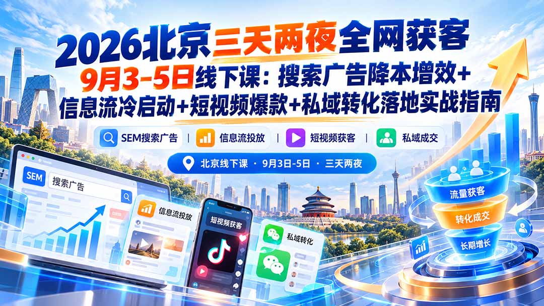2026北京三天两夜全网获客9月3-5日线下课：搜索广告降本增效+信息流冷启动+短视频爆款+私域转化落地实战指南 - 87副业网