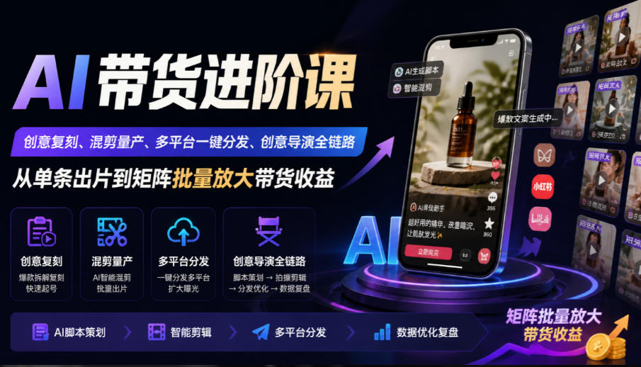 AI带货进阶课｜创意复刻、混剪量产、多平台一键分发、创意导演全链路，从单条出片到矩阵批量放大带货收益 - 87副业网