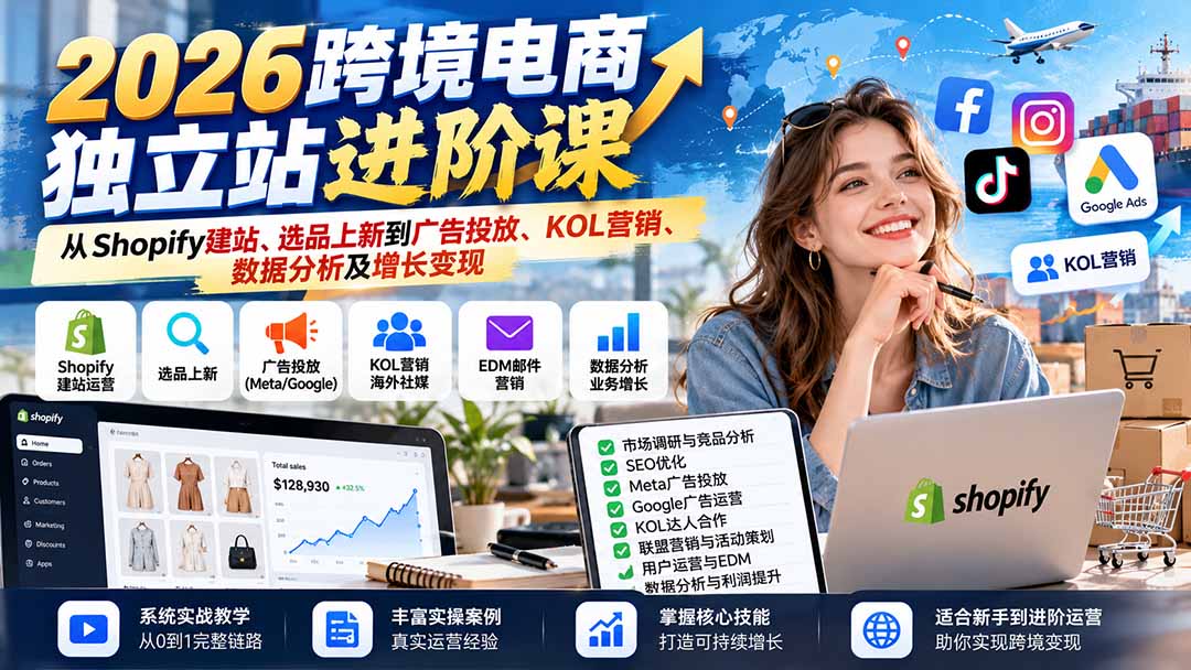 2026跨境电商独立站进阶课：从Shopify建站、选品上新到广告投放、KOL营销、数据分析及增长变现 - 87副业网