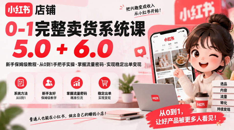 小红书店铺0-1完整卖货系统课5.0+6.0，新手保姆级教程·从0到1手把手实操·掌握流量密码·实现稳定出单变现-87副业网 - 互联网副业项目资源分享平台