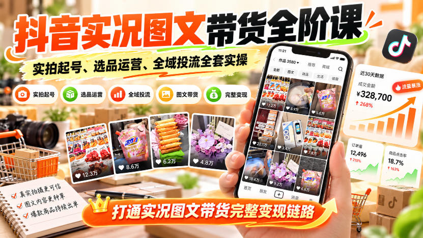 抖音实况图文带货全阶课｜实拍起号、选品运营、全域投流全套实操，打通实况图文带货完整变现链路-87副业网 - 互联网副业项目资源分享平台