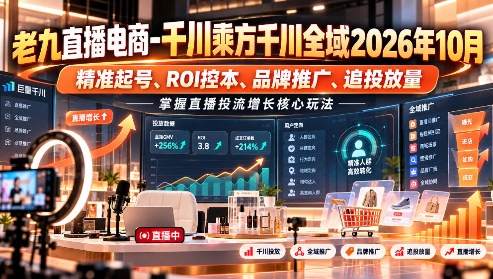 老九直播电商-千川乘方千川全域2026年10月，精准起号、ROI控本、品牌推广、追投放量，掌握直播投流增长核心玩法-87副业网 - 互联网副业项目资源分享平台
